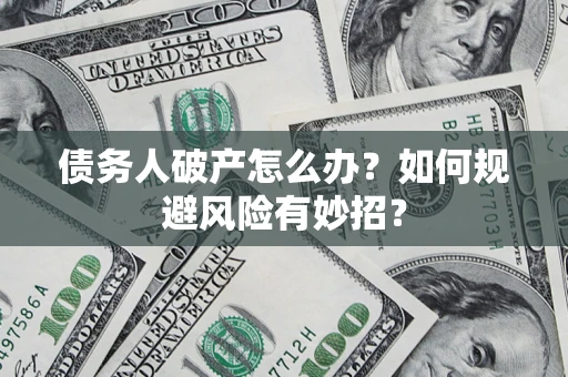 北京债务人破产怎么办？如何规避风险有妙招？
