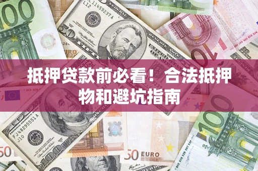 北京抵押贷款前必看！合法抵押物和避坑指南