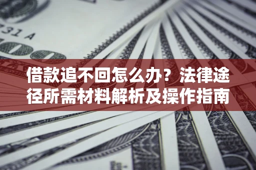 北京借款追不回怎么办?法律途径所需材料解析及操作指南 北京借款追不回怎么办?法律途径所需材料解析及操作指南