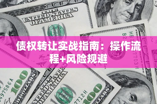 北京债权转让实战指南：操作流程+风险规避