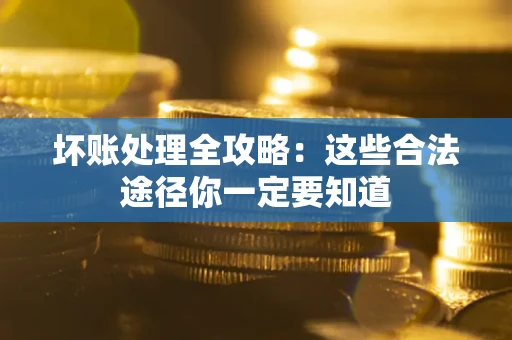 北京坏账处理全攻略：这些合法途径你一定要知道