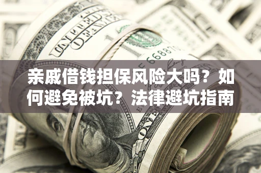 北京亲戚借钱担保风险大吗？如何避免被坑？法律避坑指南