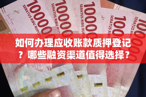 北京如何办理应收账款质押登记？哪些融资渠道值得选择？