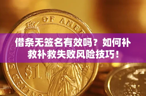 北京借条无签名有效吗？如何补救补救失败风险技巧！