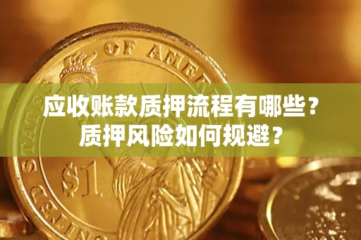北京应收账款质押流程有哪些？质押风险如何规避？
