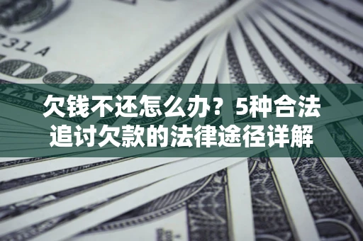 北京欠钱不还怎么办？5种合法追讨欠款的法律途径详解