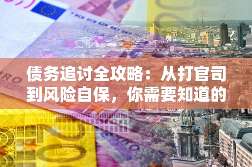 北京债务追讨全攻略：从打官司到风险自保，你需要知道的法律智慧