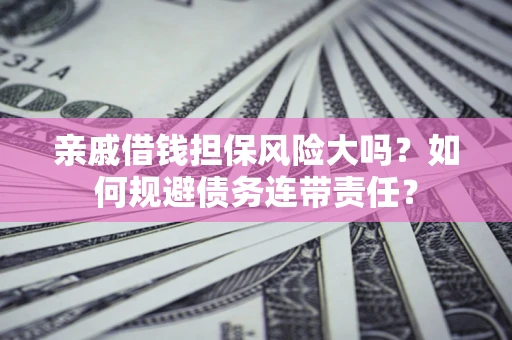 北京亲戚借钱担保风险大吗？如何规避债务连带责任？