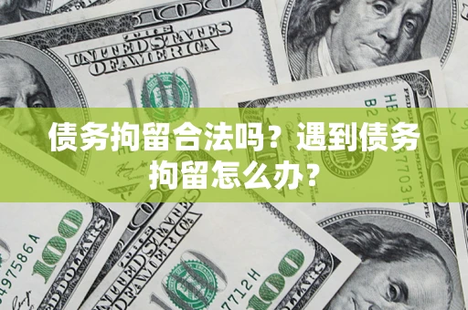 北京债务拘留合法吗？遇到债务拘留怎么办？