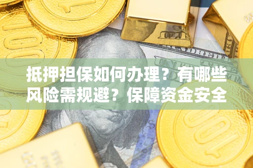 北京抵押担保如何办理？有哪些风险需规避？保障资金安全