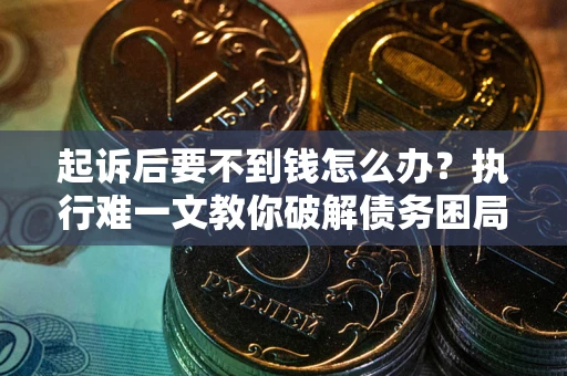 北京起诉后要不到钱怎么办？执行难一文教你破解债务困局