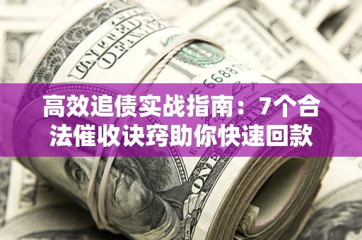 北京高效追债实战指南：7个合法催收诀窍助你快速回款