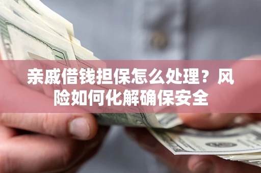 北京亲戚借钱担保怎么处理？风险如何化解确保安全