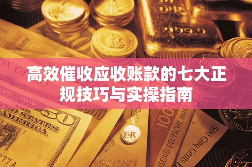 北京高效催收应收账款的七大正规技巧与实操指南