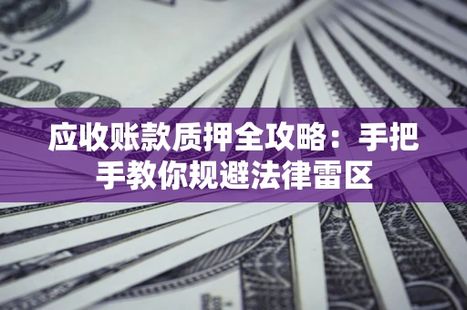 北京应收账款质押全攻略：手把手教你规避法律雷区