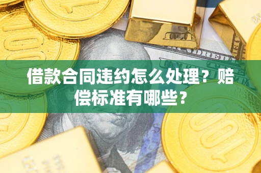 北京借款合同违约怎么处理？赔偿标准有哪些？