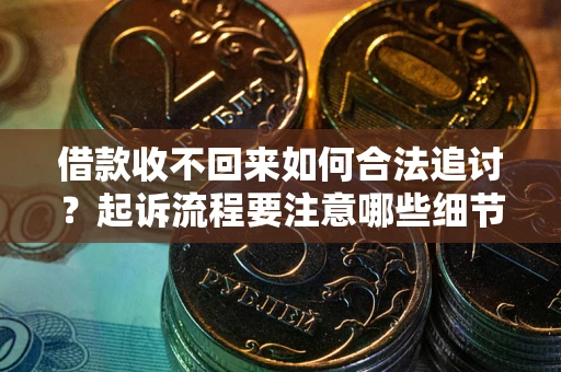 北京借款收不回来如何合法追讨？起诉流程要注意哪些细节？