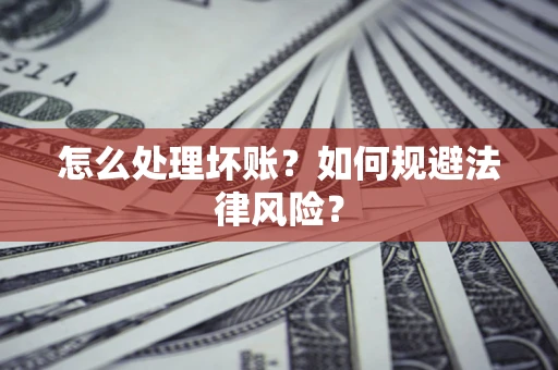 北京怎么处理坏账？如何规避法律风险？