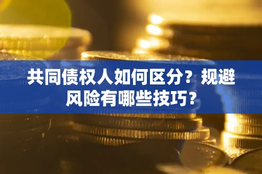 北京共同债权人如何区分？规避风险有哪些技巧？