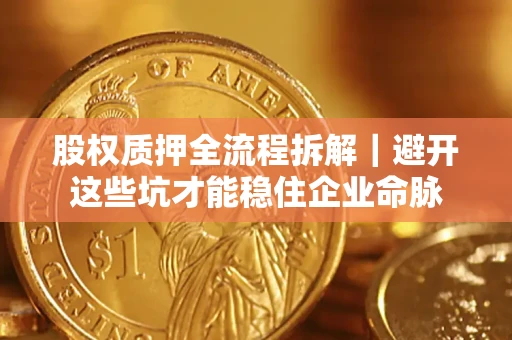 北京股权质押全流程拆解｜避开这些坑才能稳住企业命脉