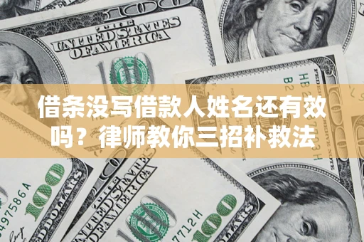 北京借条没写借款人姓名还有效吗？律师教你三招补救法