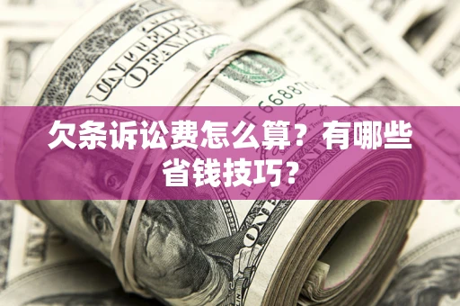 北京欠条诉讼费怎么算？有哪些省钱技巧？