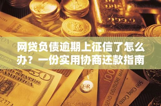 北京网贷负债逾期上征信了怎么办？一份实用协商还款指南请收好