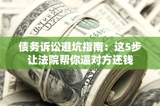 北京债务诉讼避坑指南：这5步让法院帮你逼对方还钱