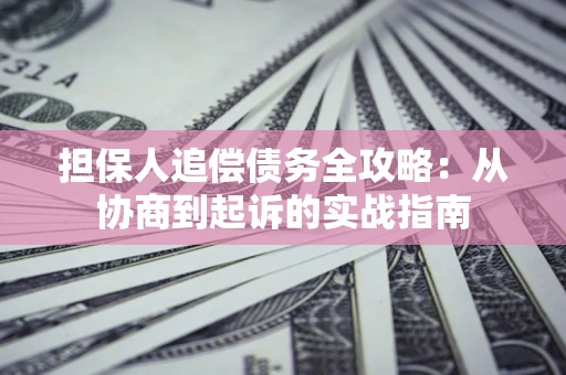 北京担保人追偿债务全攻略:从协商到起诉的实战指南 北京担保人追偿债务全攻略:从协商到起诉的实战指南