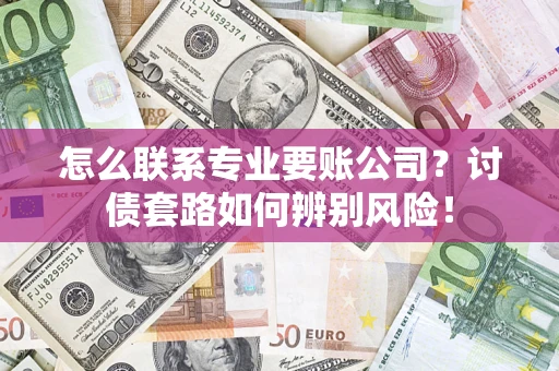 北京怎么联系专业要账公司？讨债套路如何辨别风险！