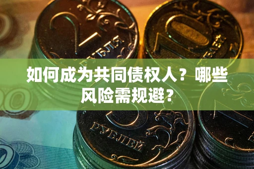 北京如何成为共同债权人？哪些风险需规避？
