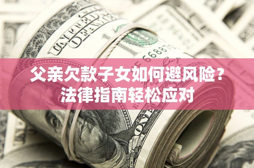 北京父亲欠款子女如何避风险？法律指南轻松应对