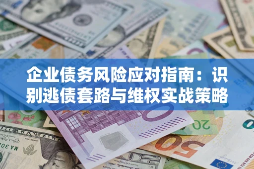北京企业债务风险应对指南：识别逃债套路与维权实战策略