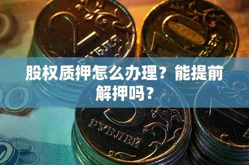 北京股权质押怎么办理？能提前解押吗？