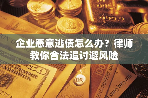 北京企业恶意逃债怎么办？律师教你合法追讨避风险