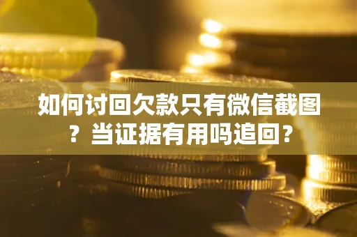 北京如何讨回欠款只有微信截图？当证据有用吗追回？