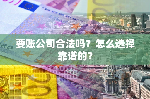 北京要账公司合法吗？怎么选择靠谱的？