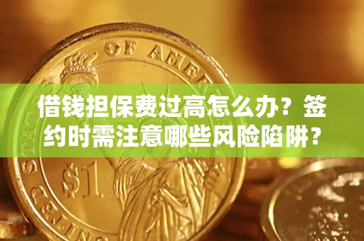 北京借钱担保费过高怎么办？签约时需注意哪些风险陷阱？