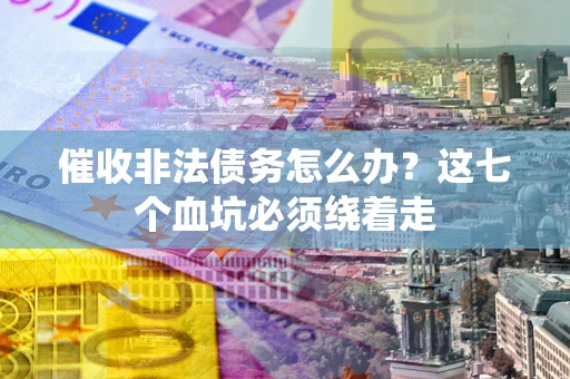 北京催收非法债务怎么办？这七个血坑必须绕着走
