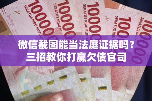 北京微信截图能当法庭证据吗？三招教你打赢欠债官司