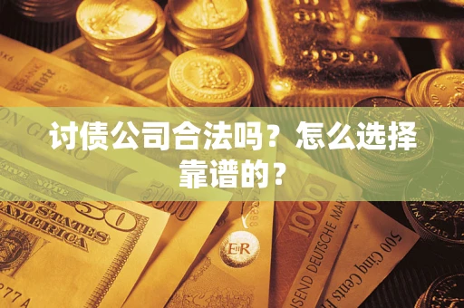 北京讨债公司合法吗？怎么选择靠谱的？