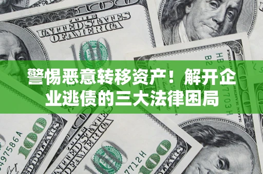 北京警惕恶意转移资产！解开企业逃债的三大法律困局