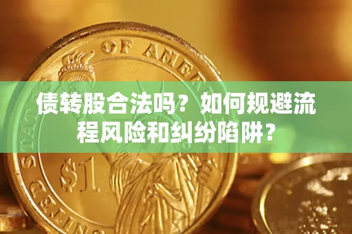 北京债转股合法吗？如何规避流程风险和纠纷陷阱？