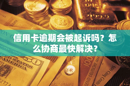 北京信用卡逾期会被起诉吗？怎么协商最快解决？