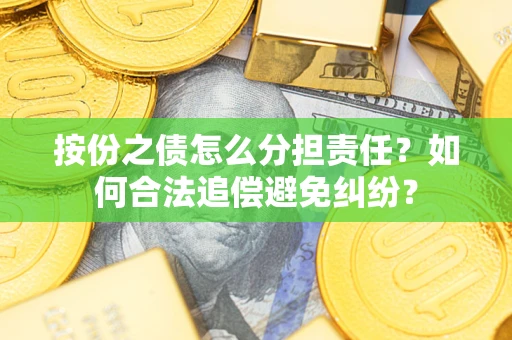 北京按份之债怎么分担责任？如何合法追偿避免纠纷？