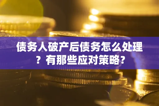 北京债务人破产后债务怎么处理？有那些应对策略？