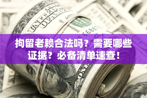 北京拘留老赖合法吗？需要哪些证据？必备清单速查！