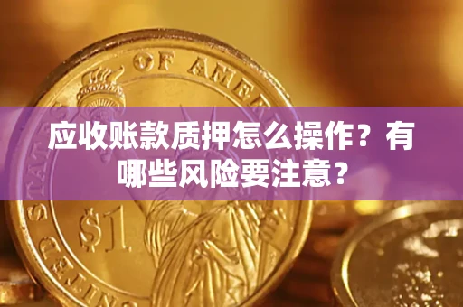 北京应收账款质押怎么操作？有哪些风险要注意？