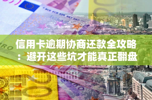 北京信用卡逾期协商还款全攻略：避开这些坑才能真正翻盘