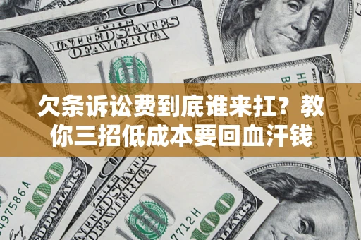 北京欠条诉讼费到底谁来扛？教你三招低成本要回血汗钱